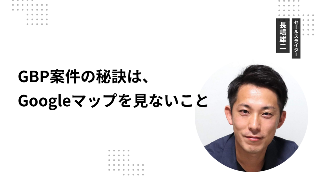 GBP案件の秘訣は、Googleマップを見ないこと