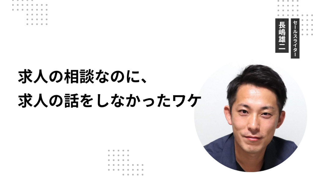 求人の相談なのに、求人の話をしなかったワケ